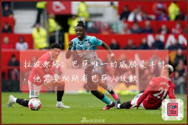 拉波尔塔：巴萨唯一的威胁是丰特，他需要向所有巴萨人致歉