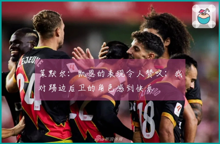 莱默尔：凯恩的表现令人赞叹；我对踢边后卫的角色感到快乐