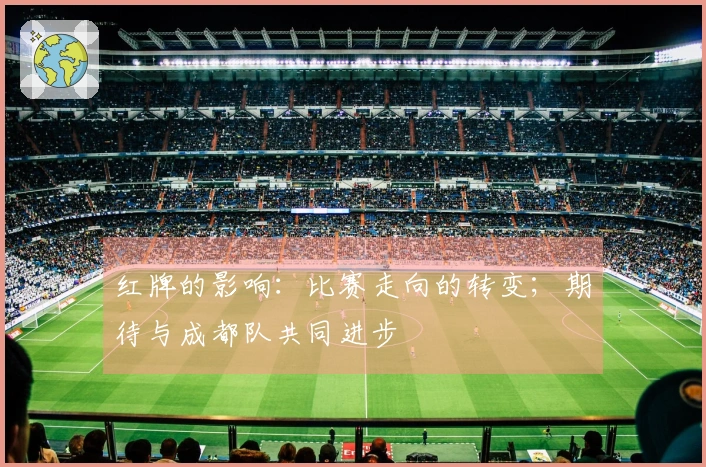 红牌的影响：比赛走向的转变；期待与成都队共同进步