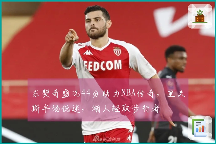 东契奇盛况44分助力NBA传奇，里夫斯半场低迷，湖人轻取步行者