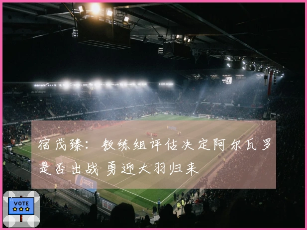宿茂臻：教练组评估决定阿尔瓦罗是否出战 勇迎大羽归来