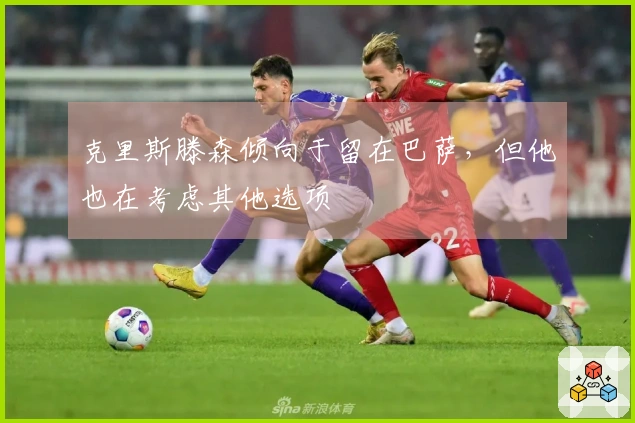 克里斯滕森倾向于留在巴萨，但他也在考虑其他选项