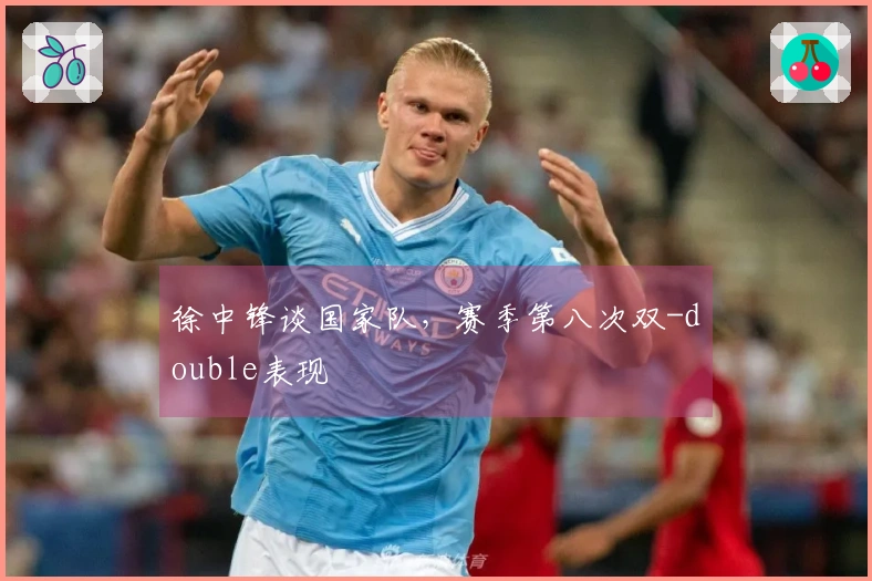 徐中锋谈国家队，赛季第八次双-double表现