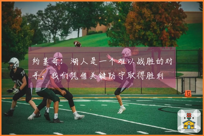 约基奇：湖人是一个难以战胜的对手，我们凭借关键防守取得胜利