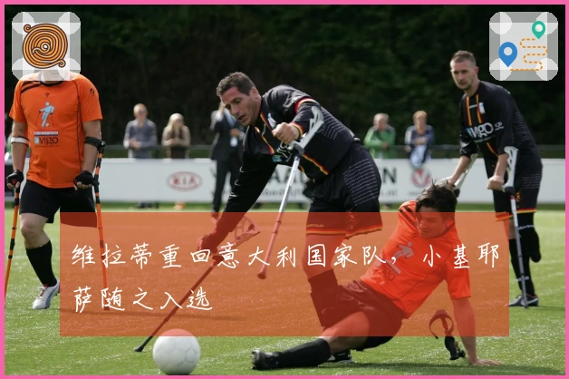 维拉蒂重回意大利国家队，小基耶萨随之入选