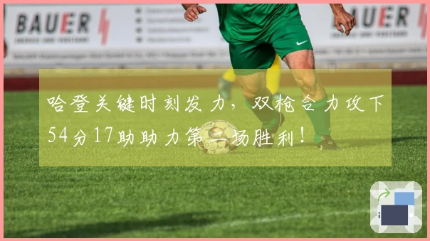 哈登关键时刻发力，双枪合力攻下54分17助助力第二场胜利！