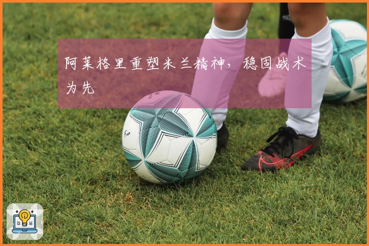 阿莱格里重塑米兰精神，稳固战术为先