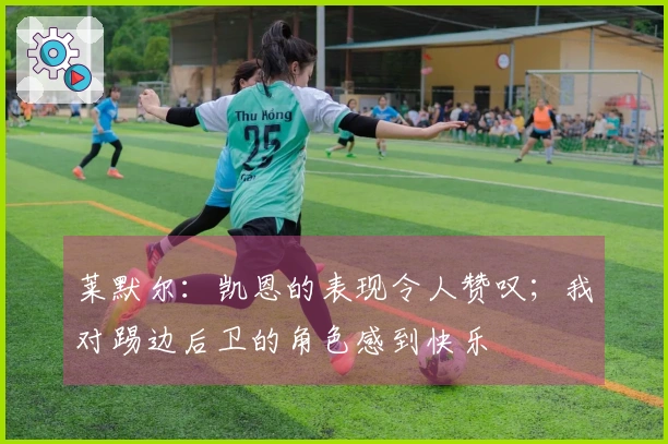 莱默尔:凯恩的表现令人赞叹;我对踢边后卫的角色感到快乐