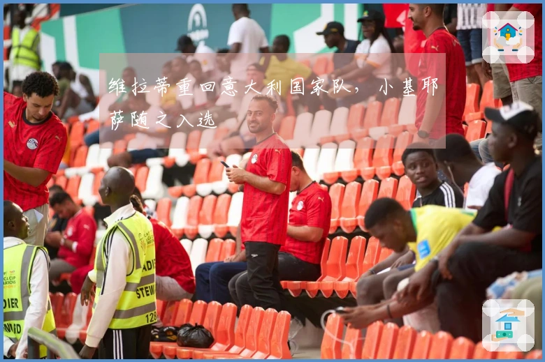 维拉蒂重回意大利国家队，小基耶萨随之入选