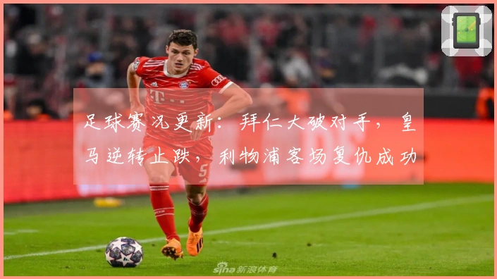 足球赛况更新：拜仁大破对手，皇马逆转止跌，利物浦客场复仇成功